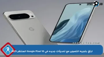 ارتقِ بتجربة التصوير مع تحديثات جديدة في Google Pixel 10 المنتظر 2025